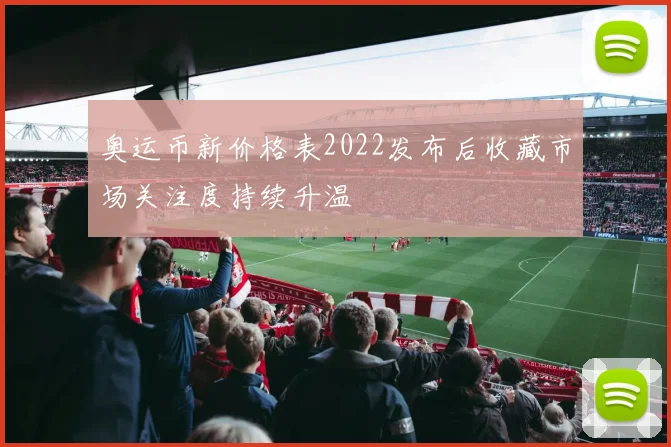 奥运币新价格表2022发布后收藏市场关注度持续升温