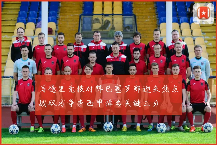 马德里竞技对阵巴塞罗那迎来焦点战双方争夺西甲排名关键三分