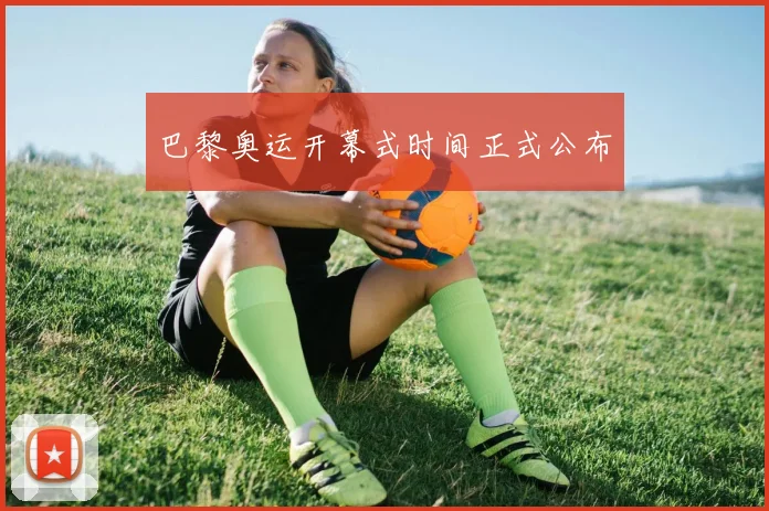 巴黎奥运开幕式时间正式公布