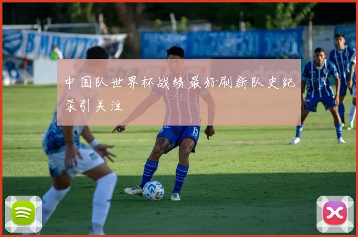 中国队世界杯战绩最好刷新队史纪录引关注