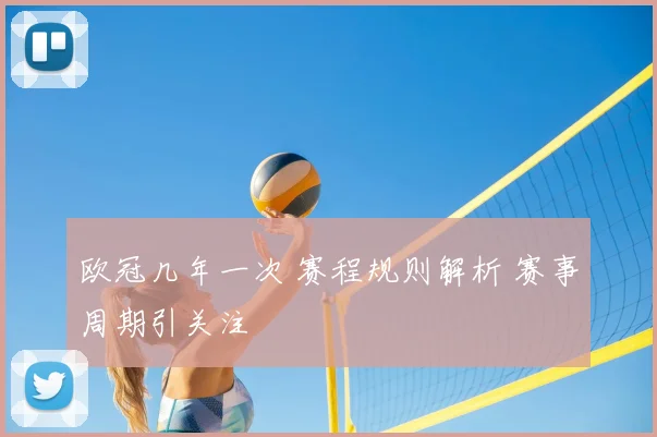 欧冠几年一次 赛程规则解析 赛事周期引关注