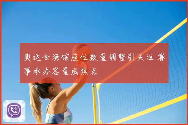 奥运会场馆座位数量调整引关注 赛事承办容量成焦点