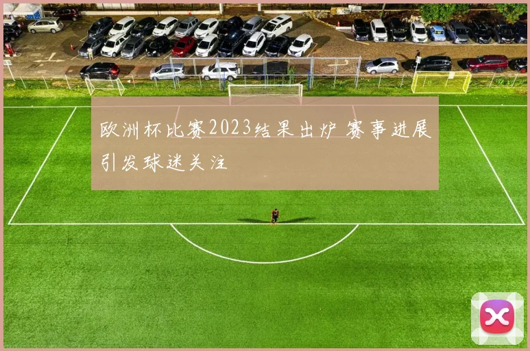欧洲杯比赛2023结果出炉 赛事进展引发球迷关注