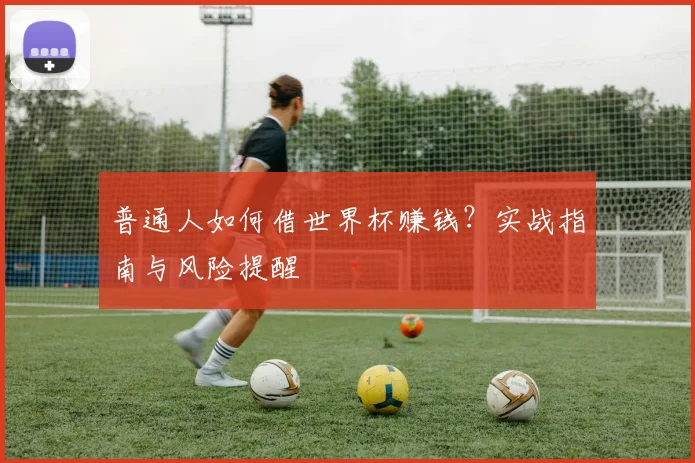 普通人如何借世界杯赚钱?实战指南与风险提醒