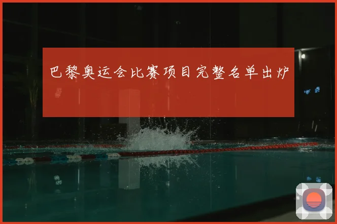 巴黎奥运会比赛项目完整名单出炉