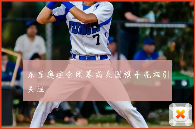 东京奥运会闭幕式美国旗手亮相引关注
