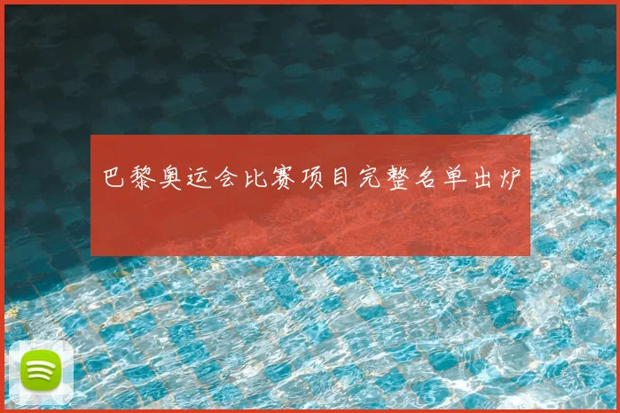 巴黎奥运会比赛项目完整名单出炉