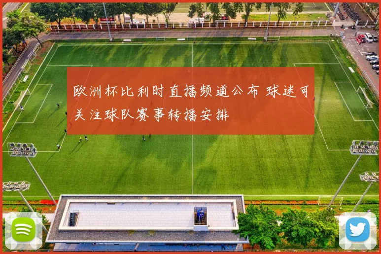 欧洲杯比利时直播频道公布 球迷可关注球队赛事转播安排
