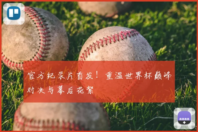 官方纪录片首发！重温世界杯巅峰对决与幕后花絮