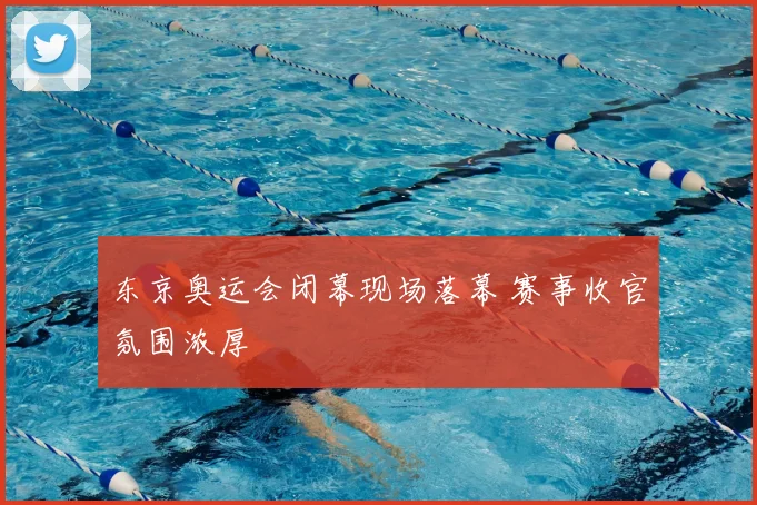 东京奥运会闭幕现场落幕 赛事收官氛围浓厚