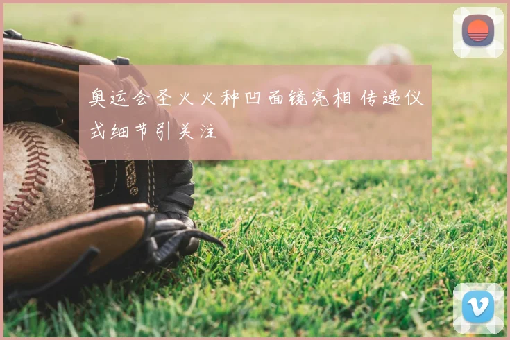 奥运会圣火火种凹面镜亮相 传递仪式细节引关注