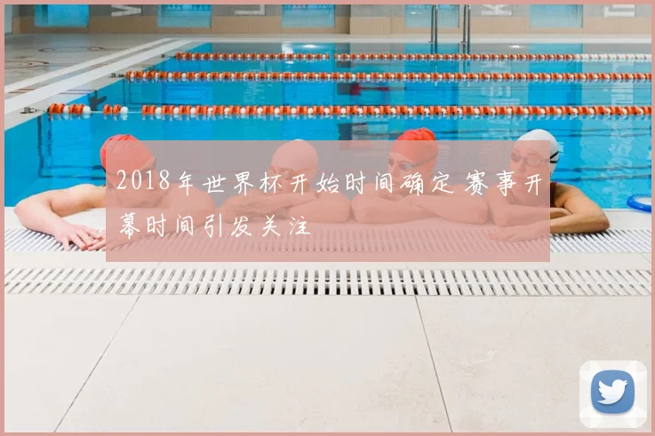 2018年世界杯开始时间确定 赛事开幕时间引发关注
