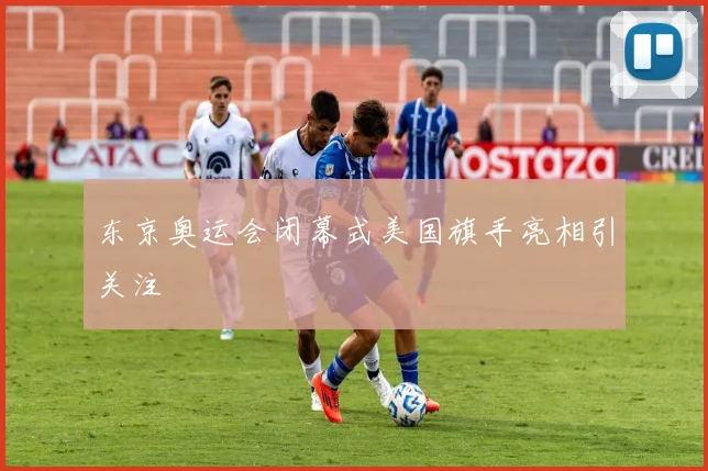 东京奥运会闭幕式美国旗手亮相引关注