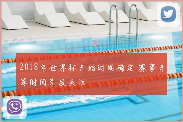 2018年世界杯开始时间确定 赛事开幕时间引发关注