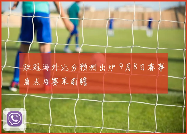 欧冠海外比分预测出炉 9月8日赛事看点与赛果前瞻