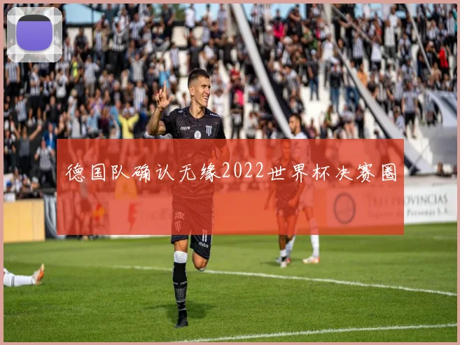 德国队确认无缘2022世界杯决赛圈