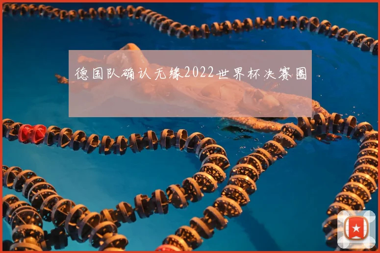 德国队确认无缘2022世界杯决赛圈