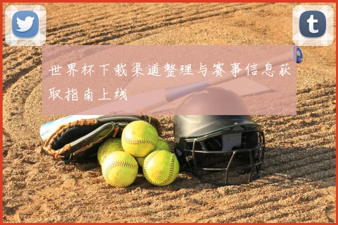 世界杯下载渠道整理与赛事信息获取指南上线