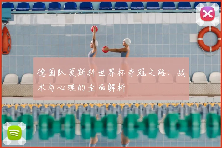 德国队莫斯科世界杯夺冠之路:战术与心理的全面解析