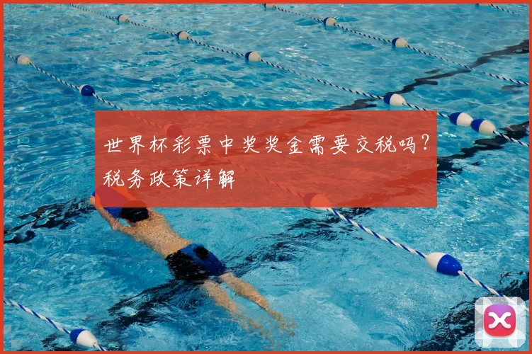 世界杯彩票中奖奖金需要交税吗?税务政策详解