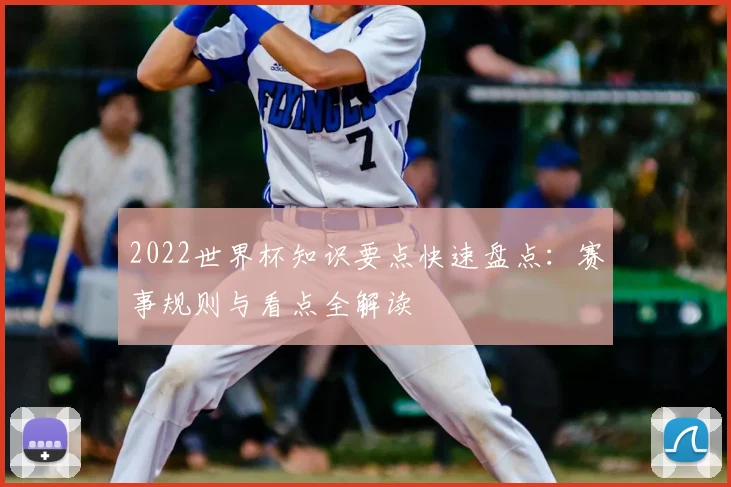 2022世界杯知识要点快速盘点:赛事规则与看点全解读