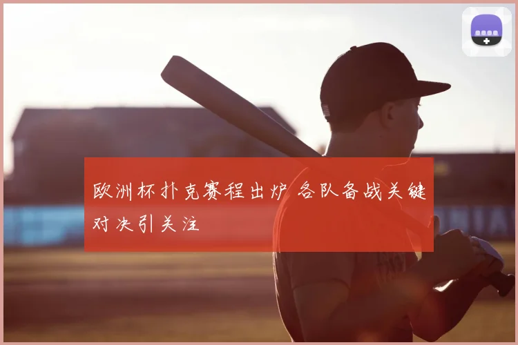 欧洲杯扑克赛程出炉 各队备战关键对决引关注